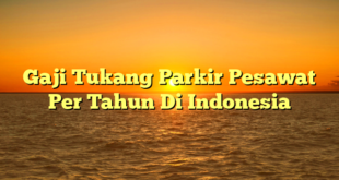 CMMA BLOG News | Gaji Tukang Parkir Pesawat Per Tahun Di Indonesia