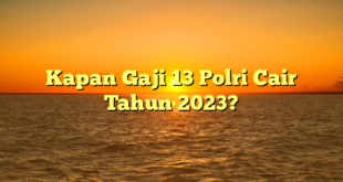 CMMA BLOG News | Kapan Gaji 13 Polri Cair Tahun 2023?