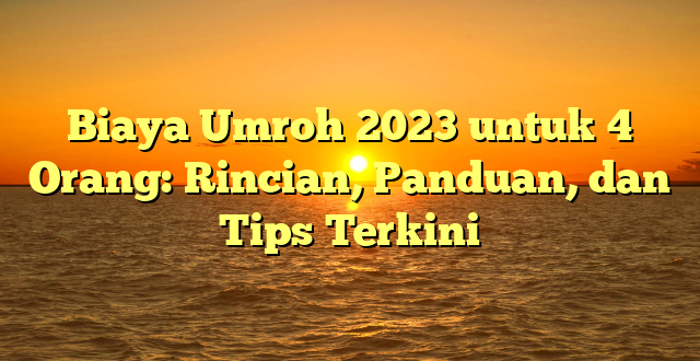 CMMA BLOG News | Biaya Umroh 2023 untuk 4 Orang: Rincian, Panduan, dan Tips Terkini