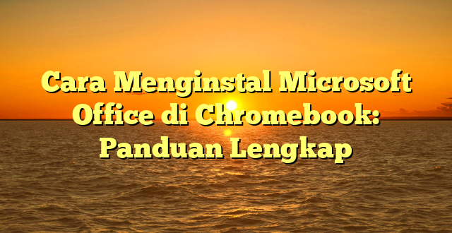 CMMA BLOG News | Cara Menginstal Microsoft Office di Chromebook: Panduan Lengkap