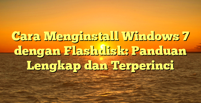 CMMA BLOG News | Cara Menginstall Windows 7 dengan Flashdisk: Panduan Lengkap dan Terperinci