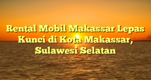 CMMA BLOG News | Rental Mobil Makassar Lepas Kunci di Kota Makassar, Sulawesi Selatan